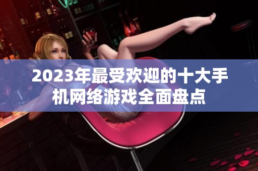 2023年最受欢迎的十大手机网络游戏全面盘点