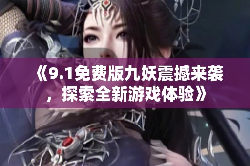 《9.1免费版九妖震撼来袭，探索全新游戏体验》