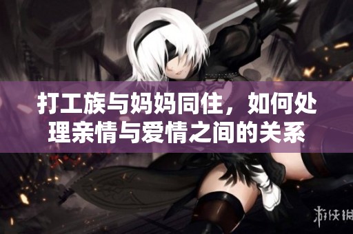 打工族与妈妈同住，如何处理亲情与爱情之间的关系