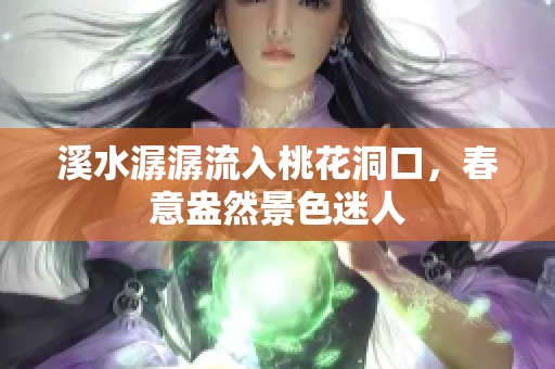 溪水潺潺流入桃花洞口，春意盎然景色迷人