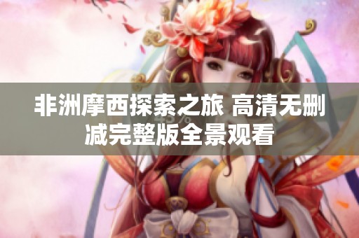 非洲摩西探索之旅 高清无删减完整版全景观看