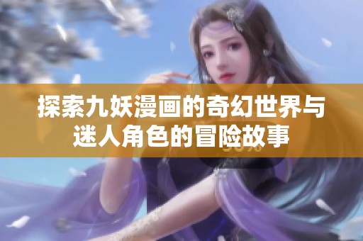 探索九妖漫画的奇幻世界与迷人角色的冒险故事