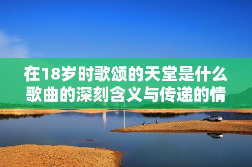 在18岁时歌颂的天堂是什么歌曲的深刻含义与传递的情感