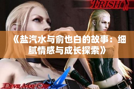 《盐汽水与俞也白的故事：细腻情感与成长探索》