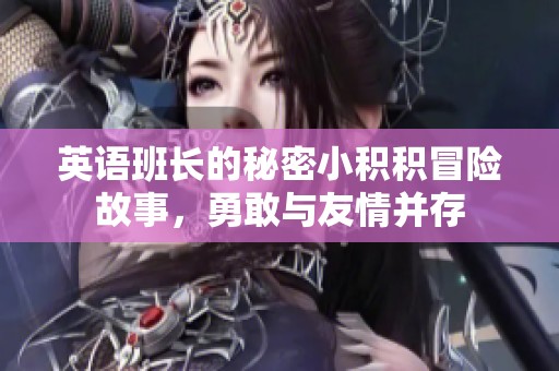英语班长的秘密小积积冒险故事，勇敢与友情并存