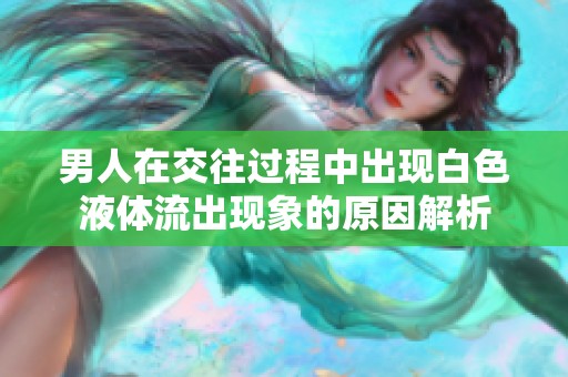 男人在交往过程中出现白色液体流出现象的原因解析