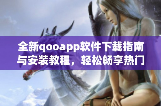 全新qooapp软件下载指南与安装教程，轻松畅享热门手游