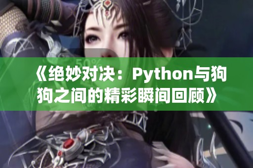 《绝妙对决：Python与狗狗之间的精彩瞬间回顾》
