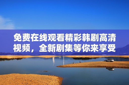 免费在线观看精彩韩剧高清视频，全新剧集等你来享受！