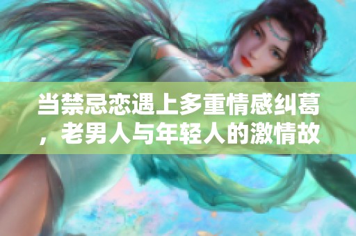 当禁忌恋遇上多重情感纠葛，老男人与年轻人的激情故事