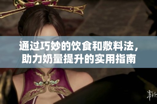 通过巧妙的饮食和敷料法，助力奶量提升的实用指南