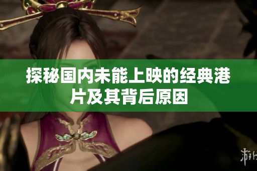 探秘国内未能上映的经典港片及其背后原因