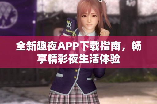 全新趣夜APP下载指南，畅享精彩夜生活体验