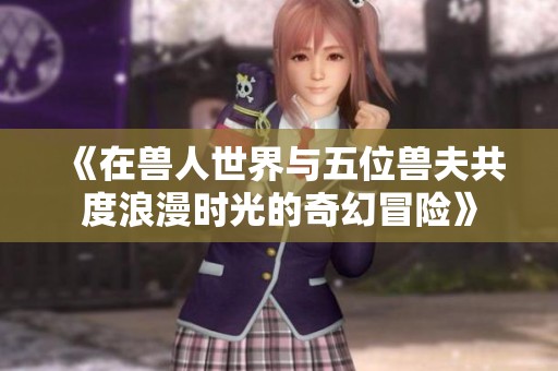 《在兽人世界与五位兽夫共度浪漫时光的奇幻冒险》