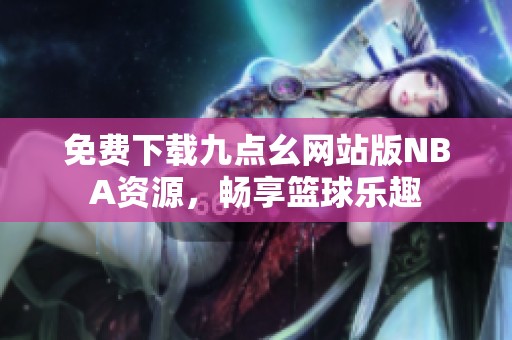 免费下载九点幺网站版NBA资源，畅享篮球乐趣