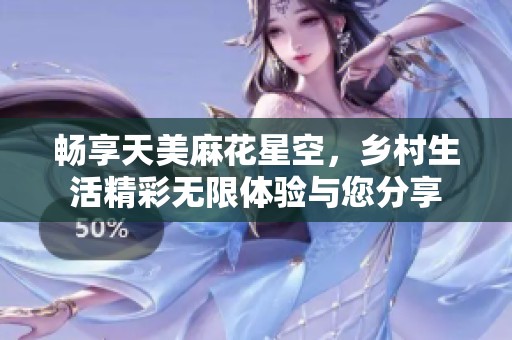 畅享天美麻花星空，乡村生活精彩无限体验与您分享