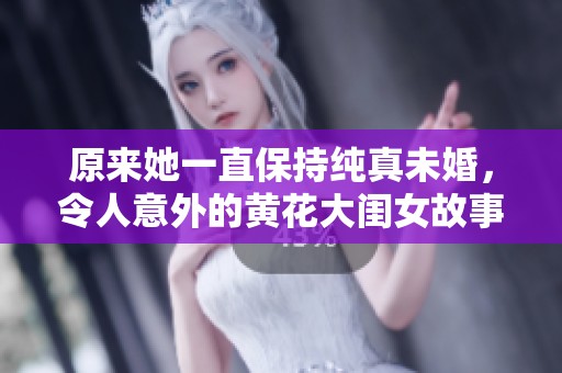 原来她一直保持纯真未婚，令人意外的黄花大闺女故事