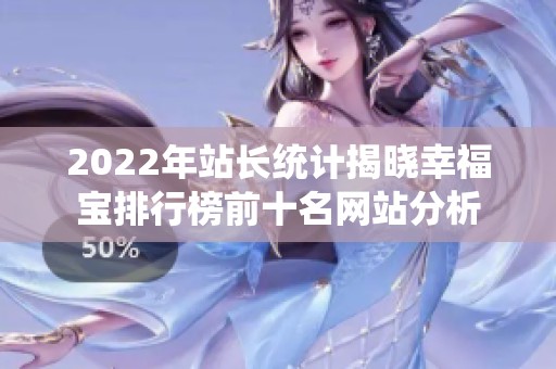 2022年站长统计揭晓幸福宝排行榜前十名网站分析