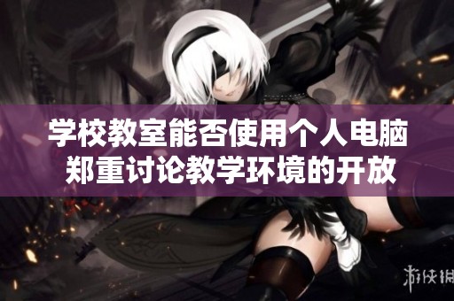 学校教室能否使用个人电脑 郑重讨论教学环境的开放性