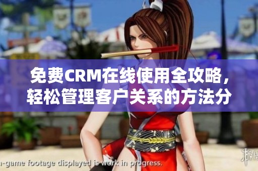 免费CRM在线使用全攻略，轻松管理客户关系的方法分享