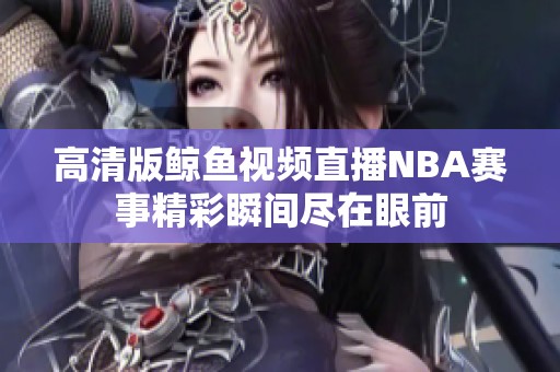 高清版鲸鱼视频直播NBA赛事精彩瞬间尽在眼前
