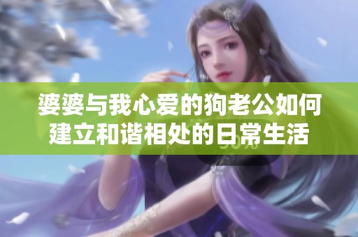 婆婆与我心爱的狗老公如何建立和谐相处的日常生活