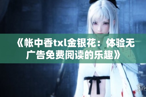 《帐中香txl金银花：体验无广告免费阅读的乐趣》