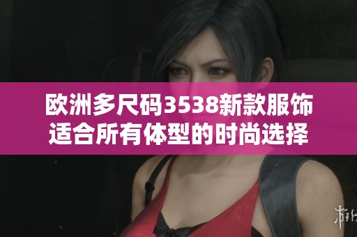 欧洲多尺码3538新款服饰适合所有体型的时尚选择