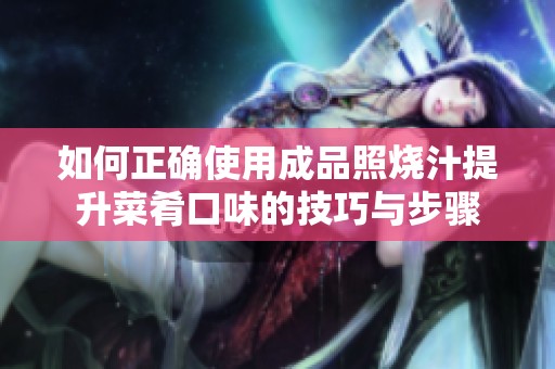 如何正确使用成品照烧汁提升菜肴口味的技巧与步骤