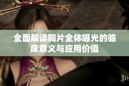 全面解读胸片全体曝光的临床意义与应用价值