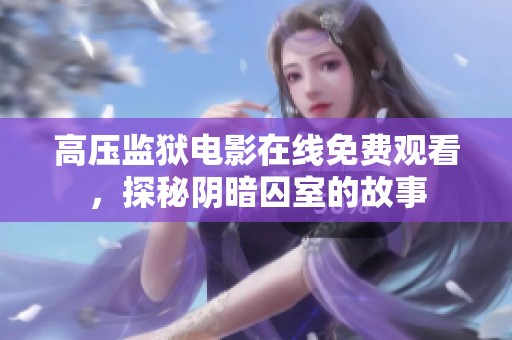 高压监狱电影在线免费观看，探秘阴暗囚室的故事