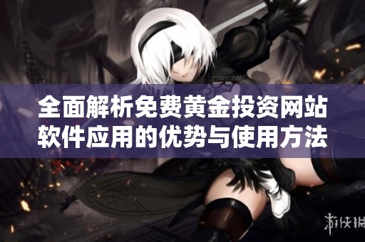 全面解析免费黄金投资网站软件应用的优势与使用方法
