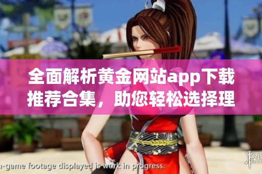 全面解析黄金网站app下载推荐合集，助您轻松选择理想平台