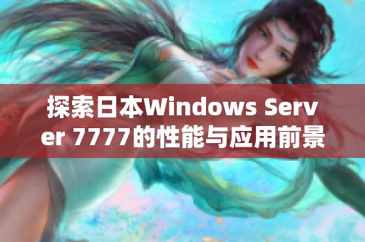探索日本Windows Server 7777的性能与应用前景分析