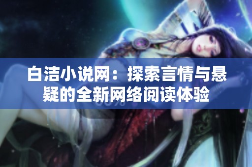 白洁小说网：探索言情与悬疑的全新网络阅读体验