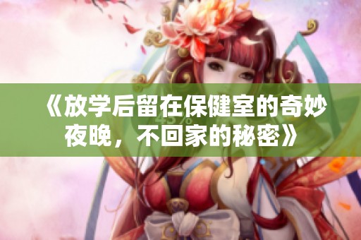 《放学后留在保健室的奇妙夜晚，不回家的秘密》
