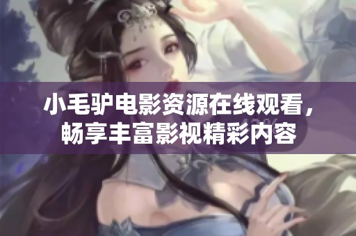 小毛驴电影资源在线观看，畅享丰富影视精彩内容