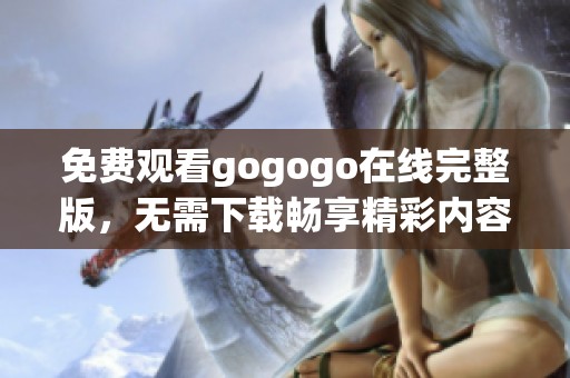 免费观看gogogo在线完整版，无需下载畅享精彩内容