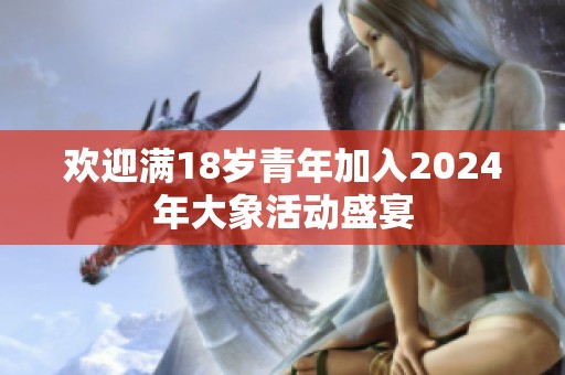 欢迎满18岁青年加入2024年大象活动盛宴