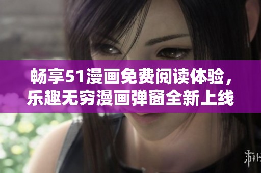 畅享51漫画免费阅读体验，乐趣无穷漫画弹窗全新上线
