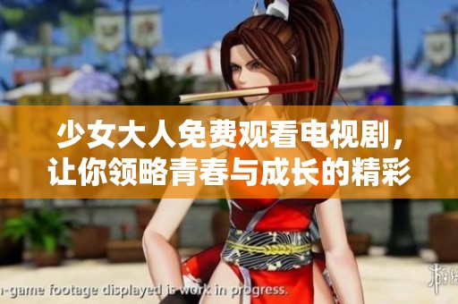 少女大人免费观看电视剧，让你领略青春与成长的精彩故事