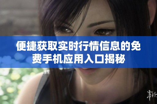 便捷获取实时行情信息的免费手机应用入口揭秘