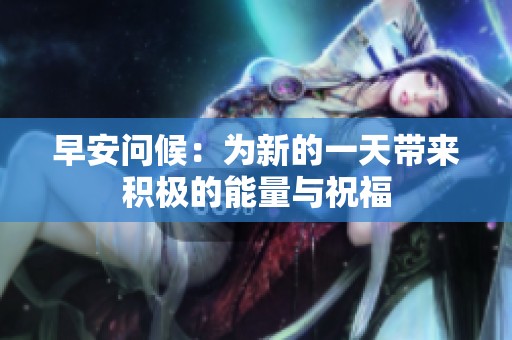 早安问候：为新的一天带来积极的能量与祝福