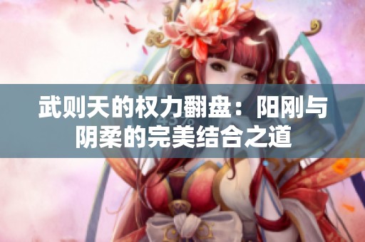 武则天的权力翻盘：阳刚与阴柔的完美结合之道