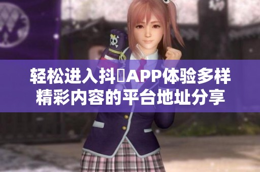 轻松进入抖抈APP体验多样精彩内容的平台地址分享