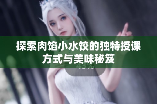 探索肉馅小水饺的独特授课方式与美味秘笈