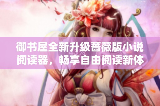 御书屋全新升级蔷薇版小说阅读器，畅享自由阅读新体验