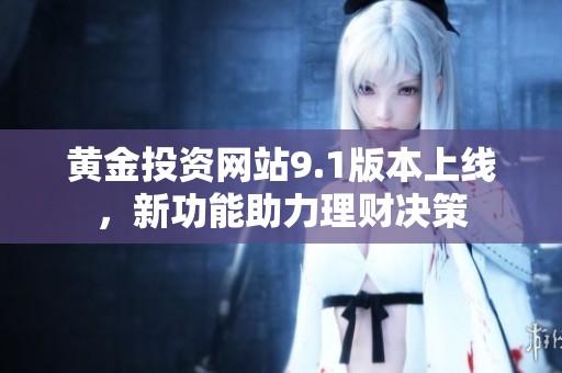黄金投资网站9.1版本上线，新功能助力理财决策