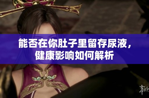 能否在你肚子里留存尿液，健康影响如何解析