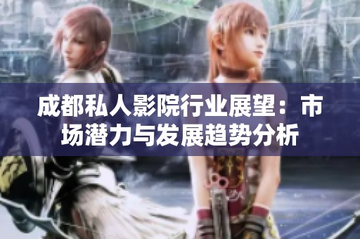 成都私人影院行业展望：市场潜力与发展趋势分析